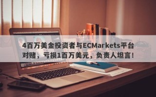 4百万美金投资者与ECMarkets平台对赌，亏损1百万美元，负责人坦言！