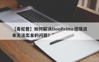 【毒蛇君】如何解决DooPrime德璞资本无法出金的问题？”