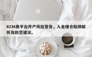 KCM黑平台开户风险警告，入金爆仓陷阱解析及防范建议。