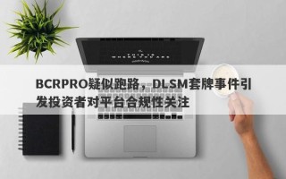 BCRPRO疑似跑路，DLSM套牌事件引发投资者对平台合规性关注