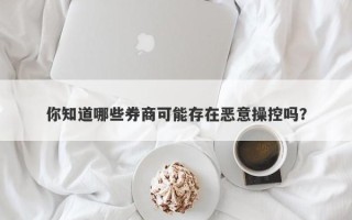 你知道哪些券商可能存在恶意操控吗？