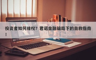 投资者如何维权？君诺金融骗局下的自救指南！