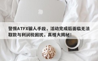 警惕ATFX骗人手段，活动完成后面临无法取款与利润税困扰，真相大揭秘！