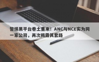 警惕黑平台卷土重来！ANC与NCE实为同一家公司，再次揭露其套路