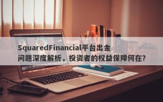 SquaredFinancial平台出金问题深度解析，投资者的权益保障何在？