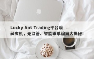 Lucky Ant Trading平台暗藏玄机，无监管、智能跟单骗局大揭秘！