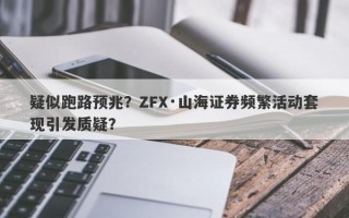 疑似跑路预兆？ZFX·山海证券频繁活动套现引发质疑？