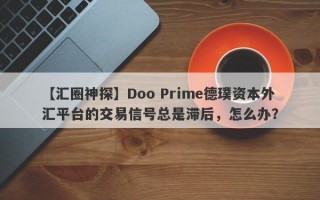 【汇圈神探】Doo Prime德璞资本外汇平台的交易信号总是滞后，怎么办？