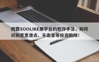 揭露SOOLIKE黑平台的欺诈手法，如何识别恶意滑点、不出金等投资陷阱！