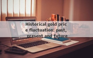 Historical gold price fluctuation: past, present and future