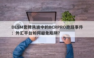 DLSM套牌风波中的BCRPRO跑路事件：外汇平台如何避免陷阱？