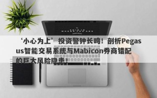 ‘小心为上’投资警钟长鸣！剖析Pegasus智能交易系统与Mabicon券商错配的巨大风险隐患！