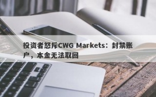 投资者怒斥CWG Markets：封禁账户，本金无法取回