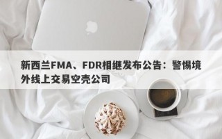 新西兰FMA、FDR相继发布公告：警惕境外线上交易空壳公司