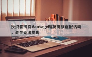 投资者揭露Vantage精英挑战虚假活动，资金无法提现