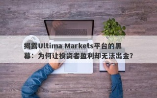 揭露Ultima Markets平台的黑幕：为何让投资者盈利却无法出金？