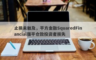 止损未触及，平方金融SquaredFinancial强平仓致投资者损失