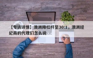 【专访详情】澳洲降杠杆至30:1，澳洲经纪商的代理们怎么说