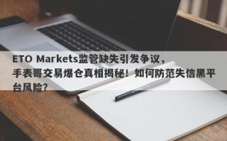 ETO Markets监管缺失引发争议，手表哥交易爆仓真相揭秘！如何防范失信黑平台风险？