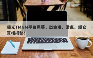 曝光TMGM平台黑幕，出金难、滑点、爆仓真相揭秘！