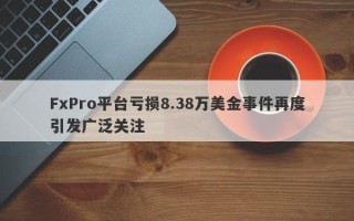 FxPro平台亏损8.38万美金事件再度引发广泛关注