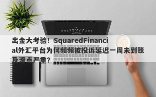 出金大考验！SquaredFinancial外汇平台为何频频被投诉延迟一周未到账及滑点严重？