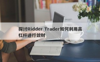 探讨Ridder Trader如何利用高杠杆进行敛财