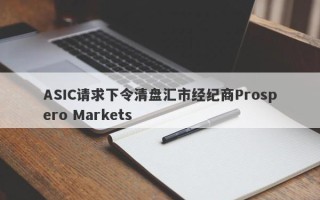 ASIC请求下令清盘汇市经纪商Prospero Markets