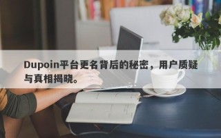 Dupoin平台更名背后的秘密，用户质疑与真相揭晓。