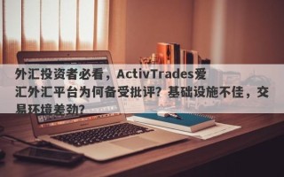 外汇投资者必看，ActivTrades爱汇外汇平台为何备受批评？基础设施不佳，交易环境差劲？