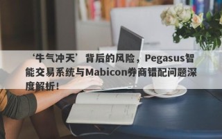 ‘牛气冲天’背后的风险，Pegasus智能交易系统与Mabicon券商错配问题深度解析！