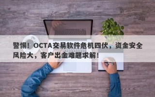 警惕！OCTA交易软件危机四伏，资金安全风险大，客户出金难题求解！