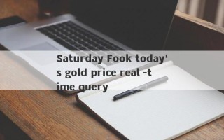 Saturday Fook today's gold price real -time query