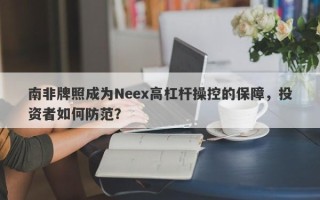 南非牌照成为Neex高杠杆操控的保障，投资者如何防范？