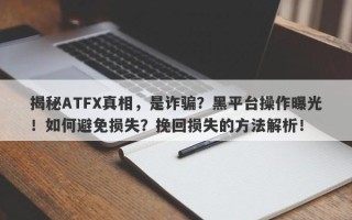 揭秘ATFX真相，是诈骗？黑平台操作曝光！如何避免损失？挽回损失的方法解析！