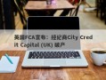 英国FCA宣布：经纪商City Credit Capital (UK) 破产