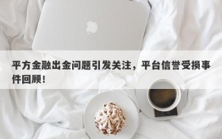 平方金融出金问题引发关注，平台信誉受损事件回顾！