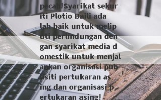 pecah!Syarikat sekuriti Plotio Baili adalah baik untuk meliputi perlindungan dengan syarikat media domestik untuk menjalankan organisasi publisiti pertukaran asing dan organisasi pertukaran asing!