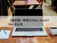 【毒蛇君】券商Yutaka Securities怎么样
