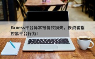 Exness平台异常报价致损失，投资者指控黑平台行为！