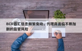 BCR百汇信息频繁变动，代理商面临不断加剧的监管风险