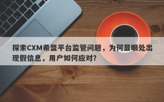 探索CXM希盟平台监管问题，为何显眼处出现假信息，用户如何应对？