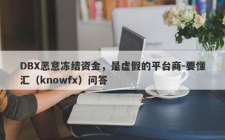 DBX恶意冻结资金，是虚假的平台商-要懂汇（knowfx）问答