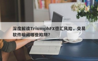 深度解读TriumphFX德汇风险，交易软件暗藏哪些陷阱？