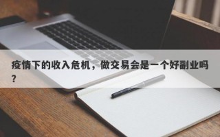 疫情下的收入危机，做交易会是一个好副业吗？