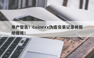 用户警告！Coinexx伪造交易记录并拒绝提现！