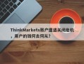 ThinkMarkets账户遭遇关闭危机，用户的钱何去何从？