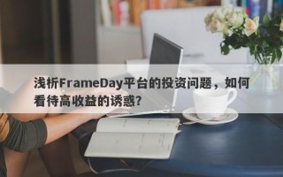 浅析FrameDay平台的投资问题，如何看待高收益的诱惑？