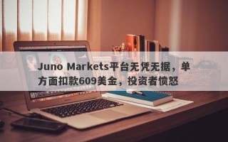 Juno Markets平台无凭无据，单方面扣款609美金，投资者愤怒