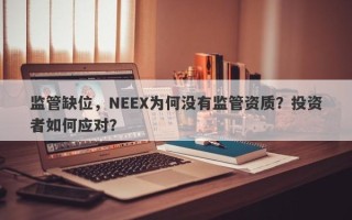 监管缺位，NEEX为何没有监管资质？投资者如何应对？